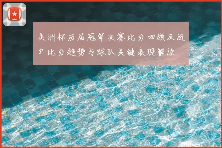 美洲杯历届冠军决赛比分回顾及近年比分趋势与球队关键表现解读