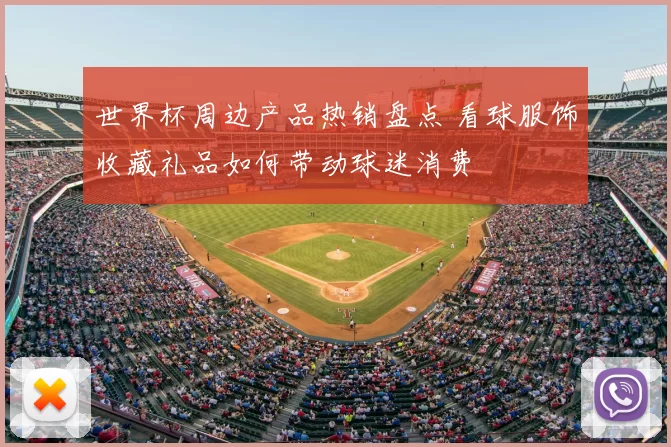 世界杯周边产品热销盘点 看球服饰收藏礼品如何带动球迷消费