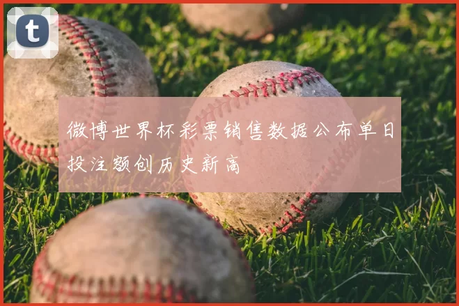 微博世界杯彩票销售数据公布单日投注额创历史新高