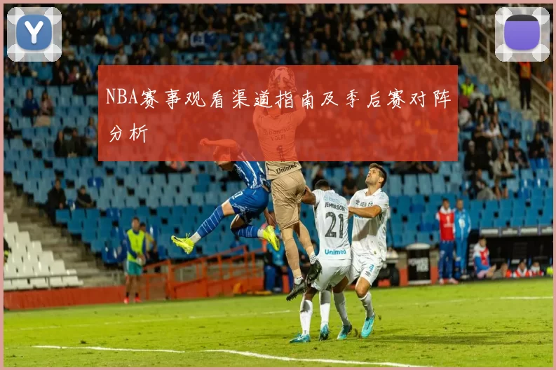 NBA赛事观看渠道指南及季后赛对阵分析