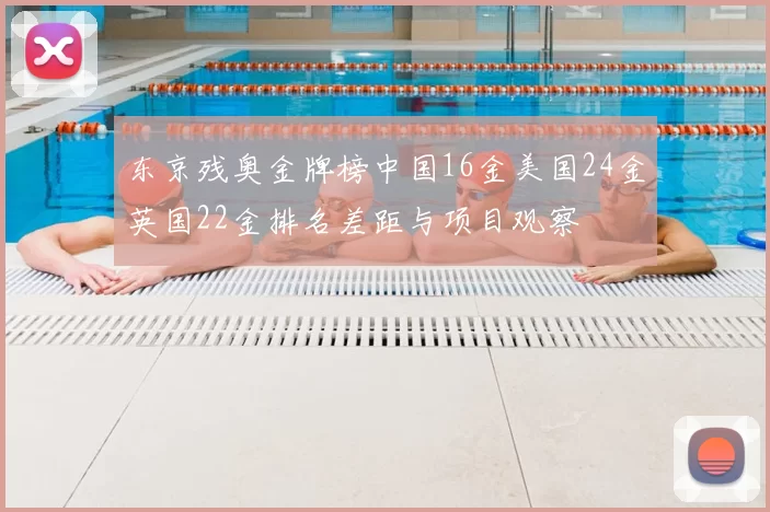 东京残奥金牌榜中国16金美国24金英国22金排名差距与项目观察