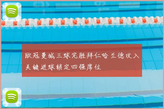 欧冠曼城三球完胜拜仁哈兰德攻入关键进球锁定四强席位
