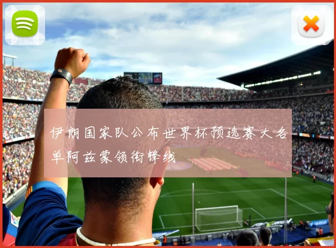 伊朗国家队公布世界杯预选赛大名单阿兹蒙领衔锋线