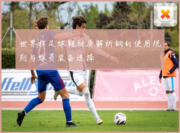 世界杯足球鞋材质解析钢钉使用规则与球员装备选择