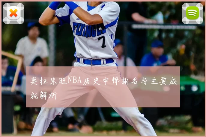 奥拉朱旺NBA历史中锋排名与主要成就解析