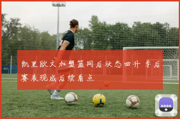 凯里欧文加盟篮网后状态回升 季后赛表现成后续看点