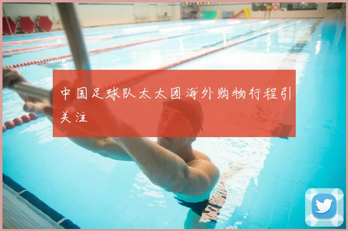 中国足球队太太团海外购物行程引关注
