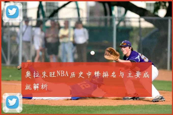 奥拉朱旺NBA历史中锋排名与主要成就解析