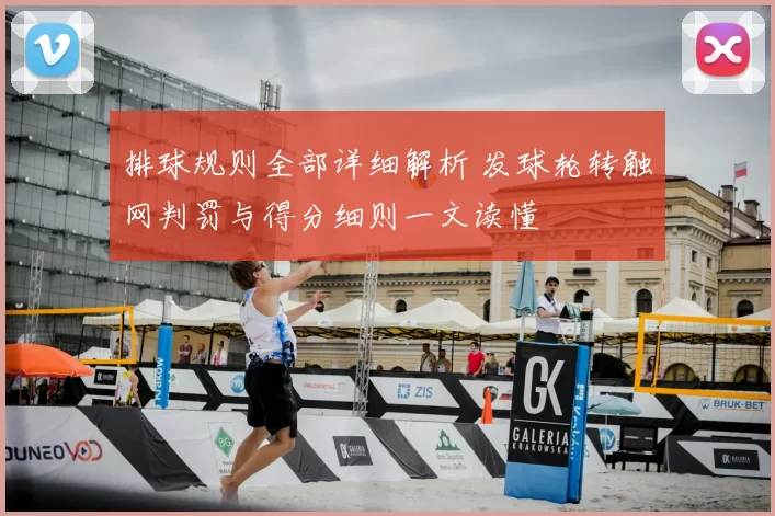 排球规则全部详细解析 发球轮转触网判罚与得分细则一文读懂