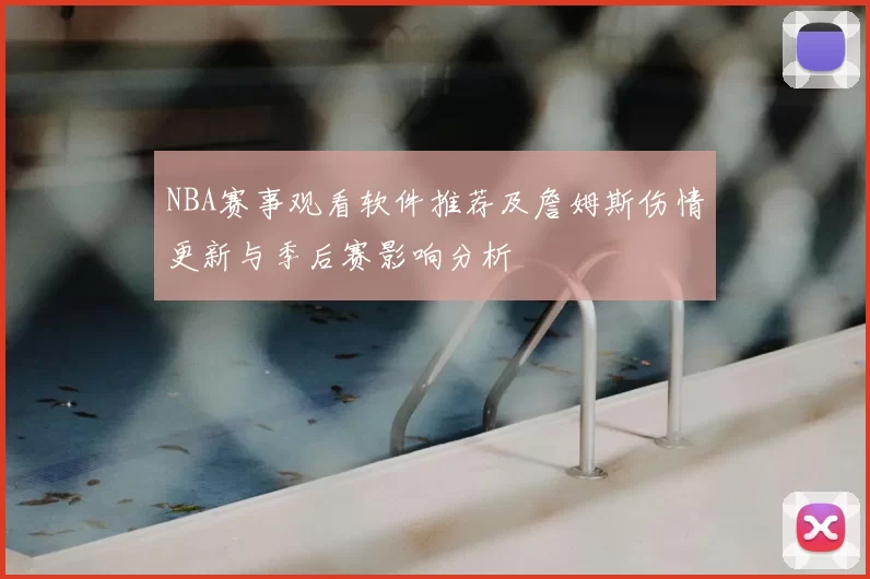 NBA赛事观看软件推荐及詹姆斯伤情更新与季后赛影响分析