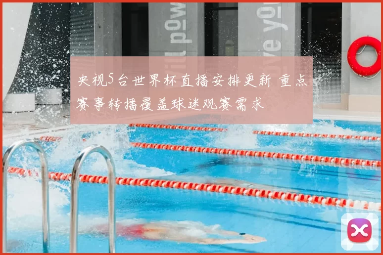 央视5台世界杯直播安排更新 重点赛事转播覆盖球迷观赛需求