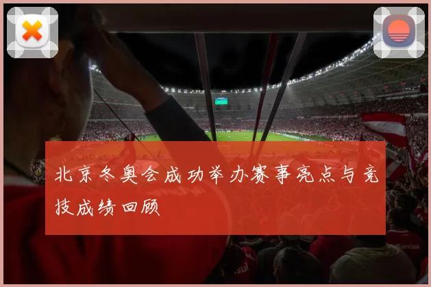 北京冬奥会成功举办赛事亮点与竞技成绩回顾