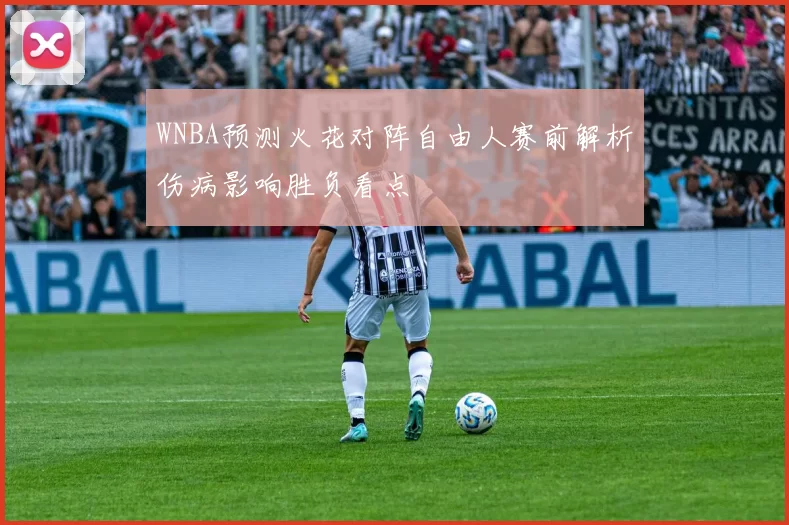 WNBA预测火花对阵自由人赛前解析伤病影响胜负看点