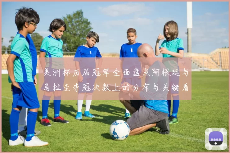 美洲杯历届冠军全面盘点阿根廷与乌拉圭夺冠次数上的分布与关键看点