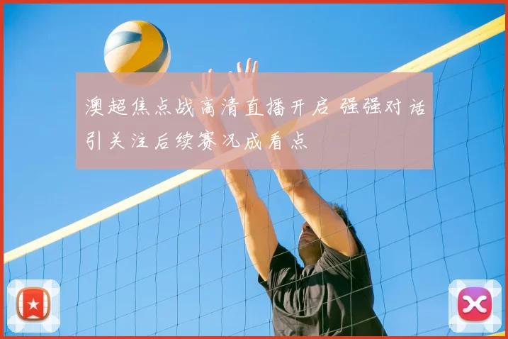 澳超焦点战高清直播开启 强强对话引关注后续赛况成看点