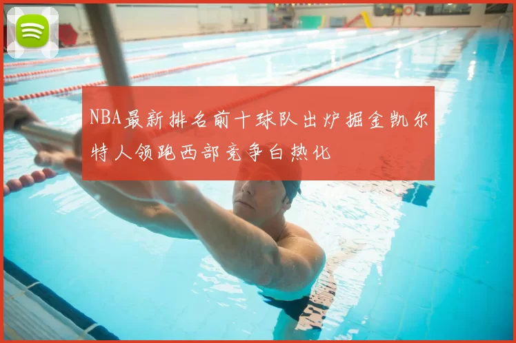 NBA最新排名前十球队出炉掘金凯尔特人领跑西部竞争白热化