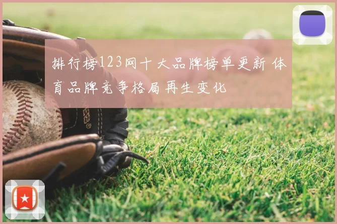 排行榜123网十大品牌榜单更新 体育品牌竞争格局再生变化