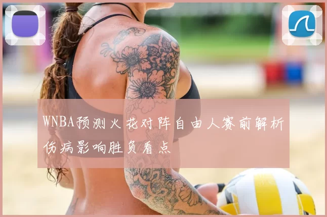 WNBA预测火花对阵自由人赛前解析伤病影响胜负看点