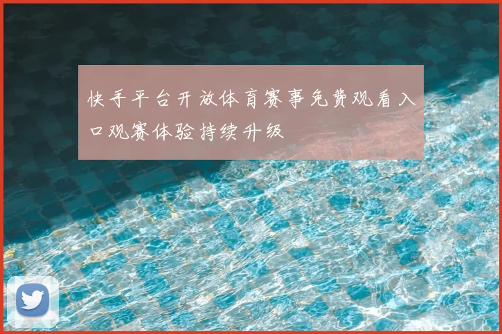 快手平台开放体育赛事免费观看入口观赛体验持续升级