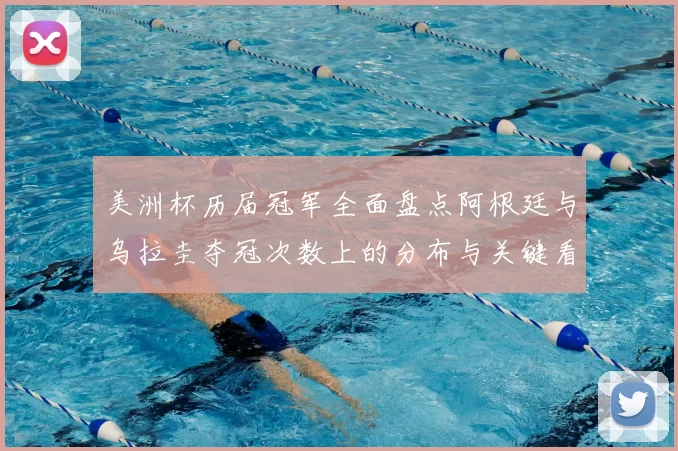 美洲杯历届冠军全面盘点阿根廷与乌拉圭夺冠次数上的分布与关键看点