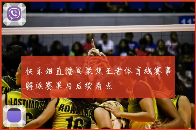 快乐姐直播间聚焦王者体育线赛事解读赛果与后续看点