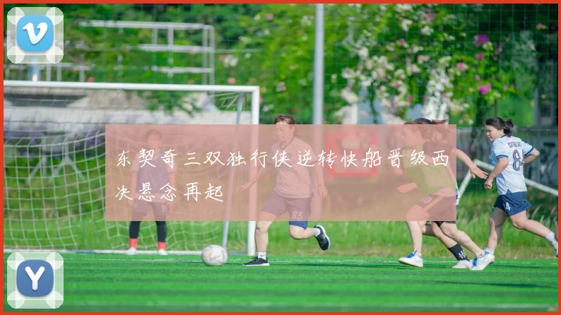 东契奇三双独行侠逆转快船晋级西决悬念再起