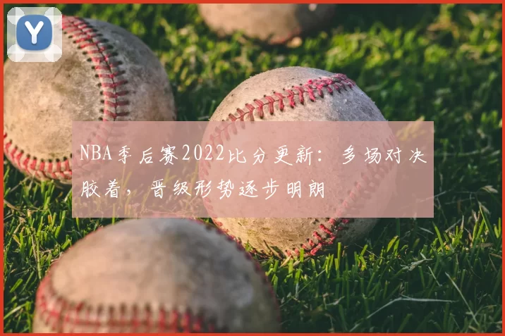 NBA季后赛2022比分更新：多场对决胶着，晋级形势逐步明朗