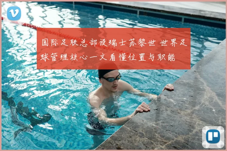 国际足联总部设瑞士苏黎世 世界足球管理核心一文看懂位置与职能