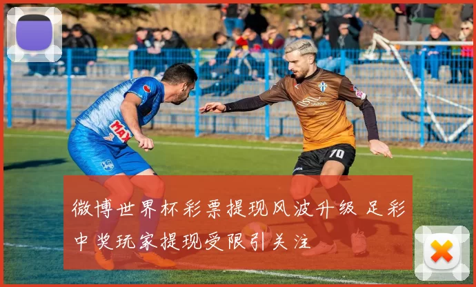 微博世界杯彩票提现风波升级 足彩中奖玩家提现受限引关注