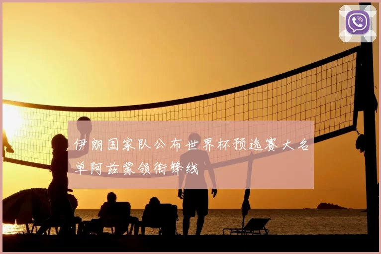 伊朗国家队公布世界杯预选赛大名单阿兹蒙领衔锋线