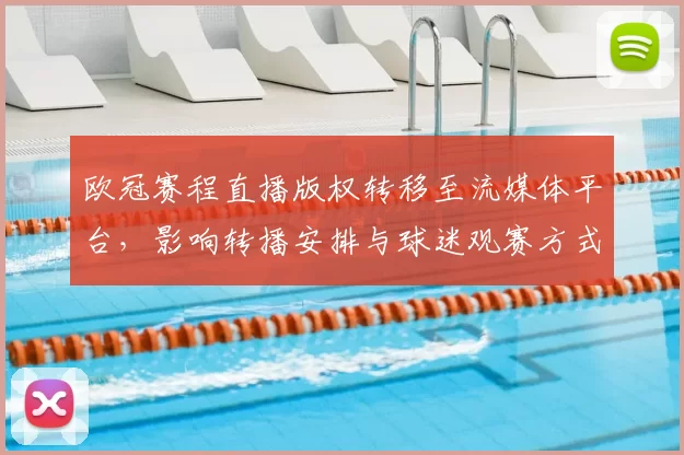 欧冠赛程直播版权转移至流媒体平台,影响转播安排与球迷观赛方式