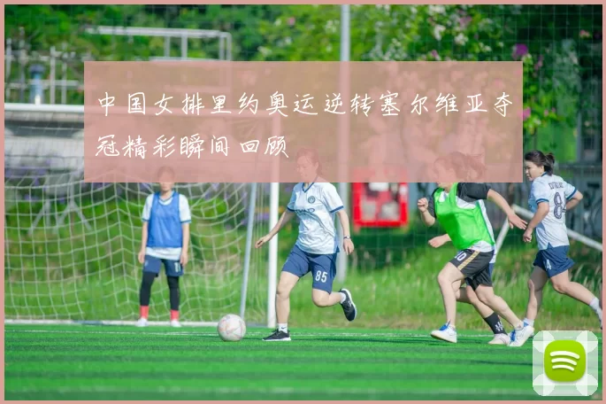 中国女排里约奥运逆转塞尔维亚夺冠精彩瞬间回顾