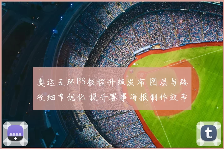 奥运五环PS教程升级发布 图层与路径细节优化 提升赛事海报制作效率