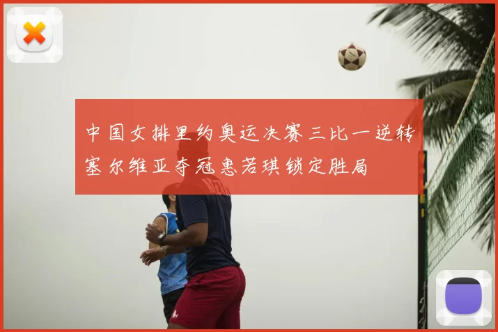 中国女排里约奥运决赛三比一逆转塞尔维亚夺冠惠若琪锁定胜局