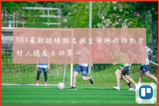 NBA最新战绩排名掘金领跑西部凯尔特人稳居东部第一