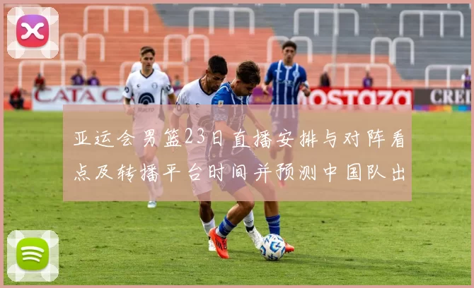 亚运会男篮23日直播安排与对阵看点及转播平台时间并预测中国队出场
